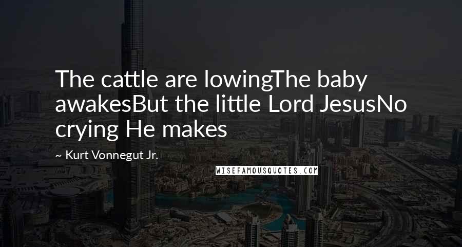 Kurt Vonnegut Jr. Quotes: The cattle are lowingThe baby awakesBut the little Lord JesusNo crying He makes