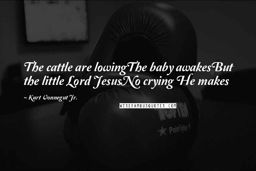 Kurt Vonnegut Jr. Quotes: The cattle are lowingThe baby awakesBut the little Lord JesusNo crying He makes