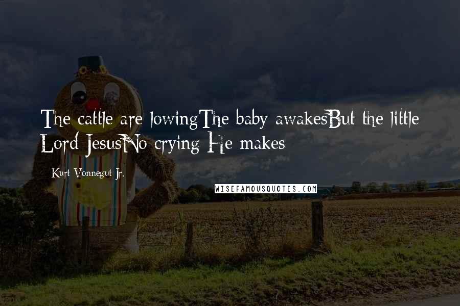 Kurt Vonnegut Jr. Quotes: The cattle are lowingThe baby awakesBut the little Lord JesusNo crying He makes