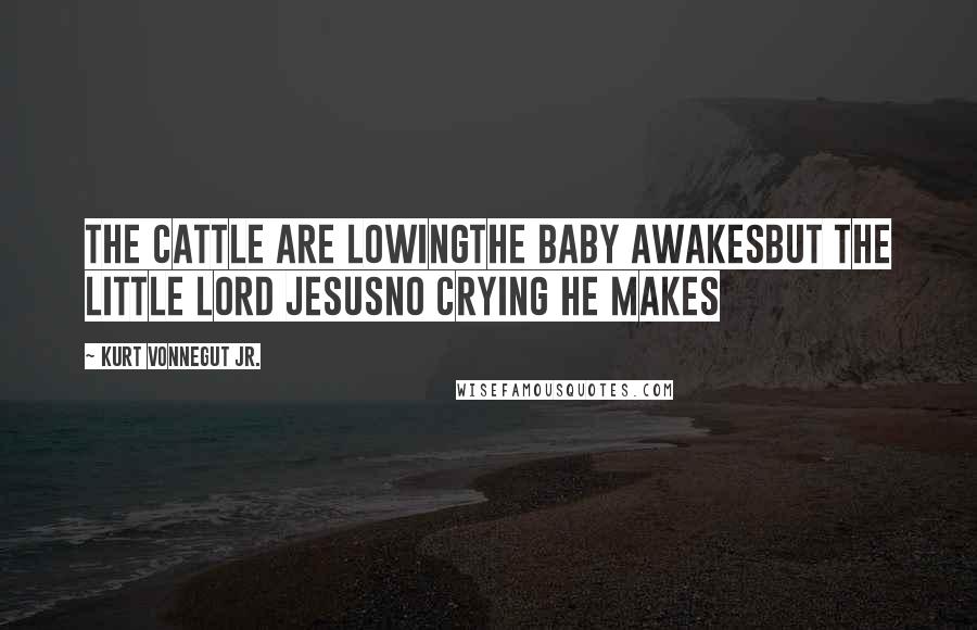 Kurt Vonnegut Jr. Quotes: The cattle are lowingThe baby awakesBut the little Lord JesusNo crying He makes