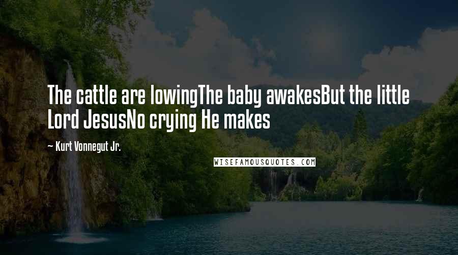 Kurt Vonnegut Jr. Quotes: The cattle are lowingThe baby awakesBut the little Lord JesusNo crying He makes