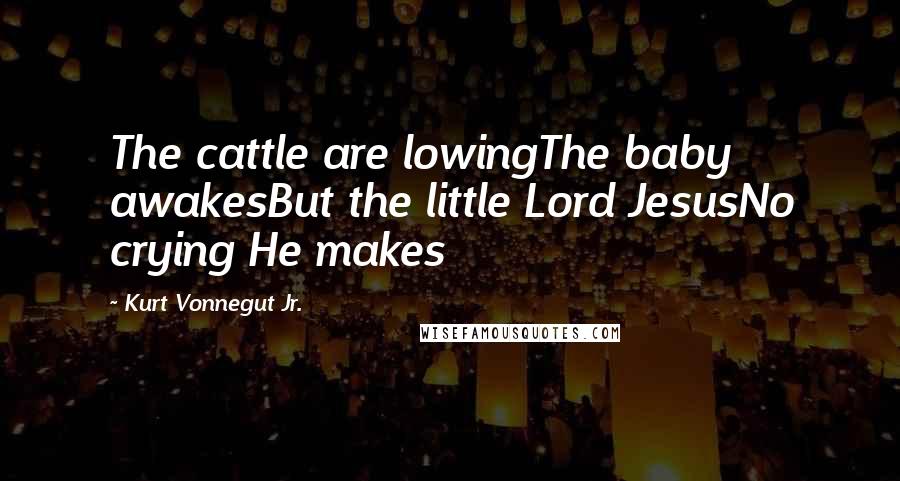 Kurt Vonnegut Jr. Quotes: The cattle are lowingThe baby awakesBut the little Lord JesusNo crying He makes