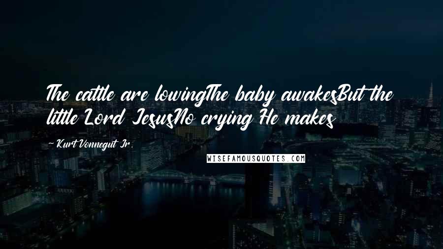 Kurt Vonnegut Jr. Quotes: The cattle are lowingThe baby awakesBut the little Lord JesusNo crying He makes