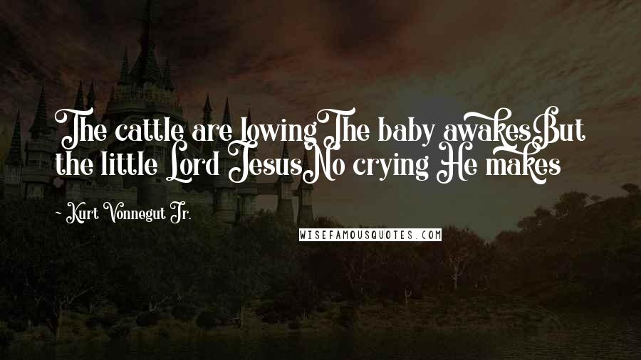 Kurt Vonnegut Jr. Quotes: The cattle are lowingThe baby awakesBut the little Lord JesusNo crying He makes