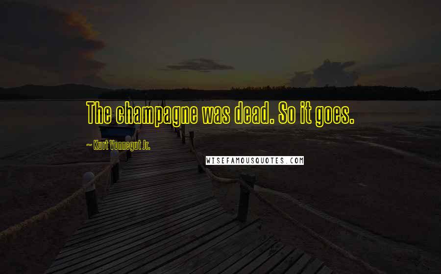 Kurt Vonnegut Jr. Quotes: The champagne was dead. So it goes.