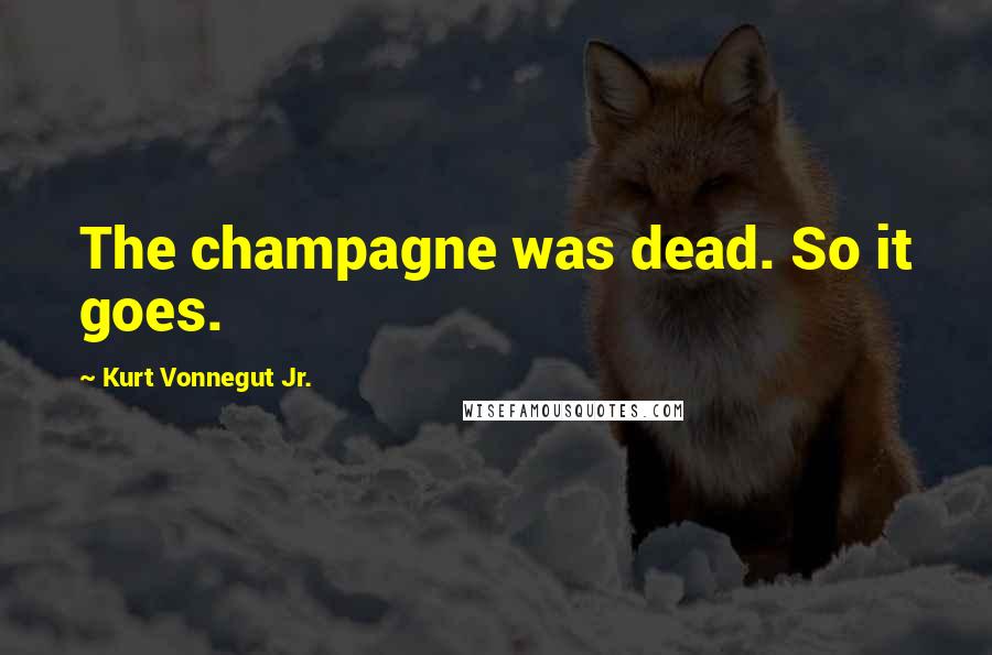 Kurt Vonnegut Jr. Quotes: The champagne was dead. So it goes.