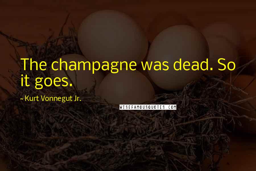 Kurt Vonnegut Jr. Quotes: The champagne was dead. So it goes.