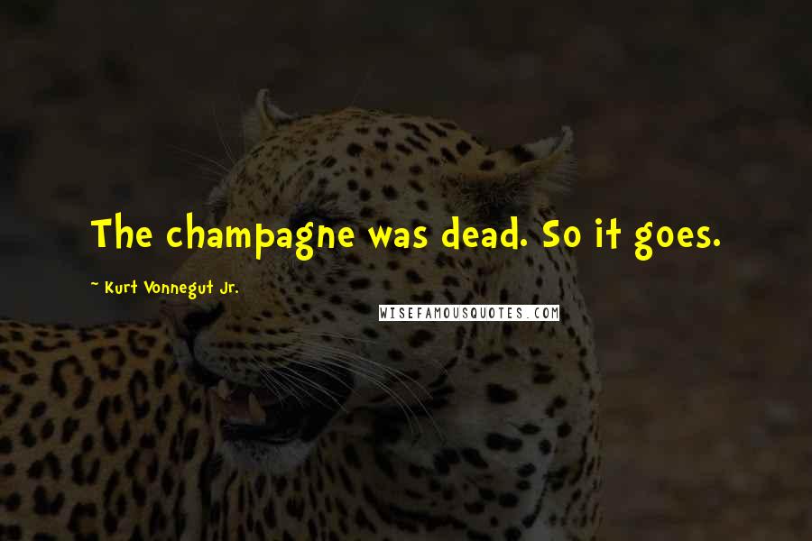 Kurt Vonnegut Jr. Quotes: The champagne was dead. So it goes.