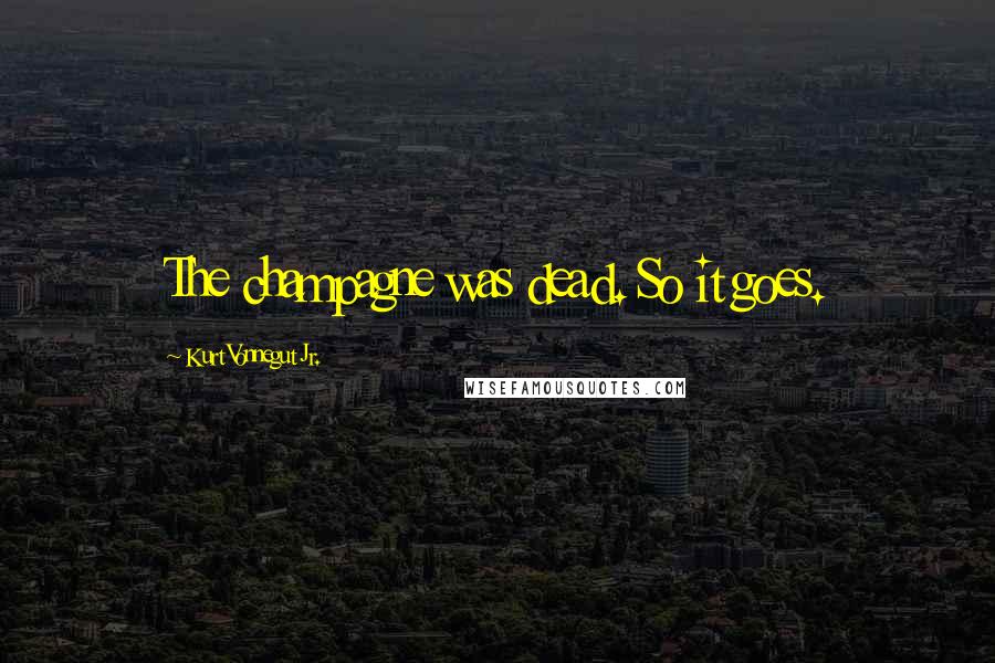 Kurt Vonnegut Jr. Quotes: The champagne was dead. So it goes.