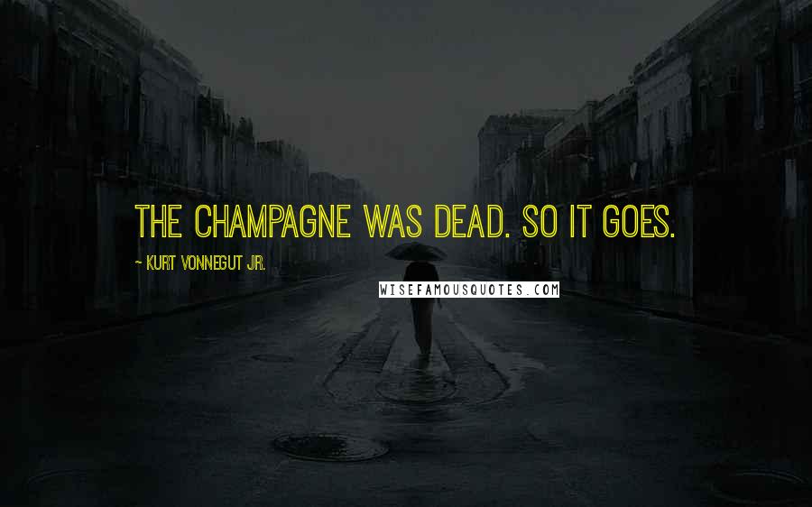 Kurt Vonnegut Jr. Quotes: The champagne was dead. So it goes.