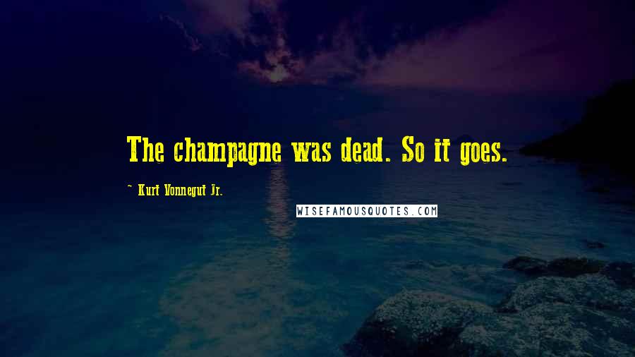 Kurt Vonnegut Jr. Quotes: The champagne was dead. So it goes.