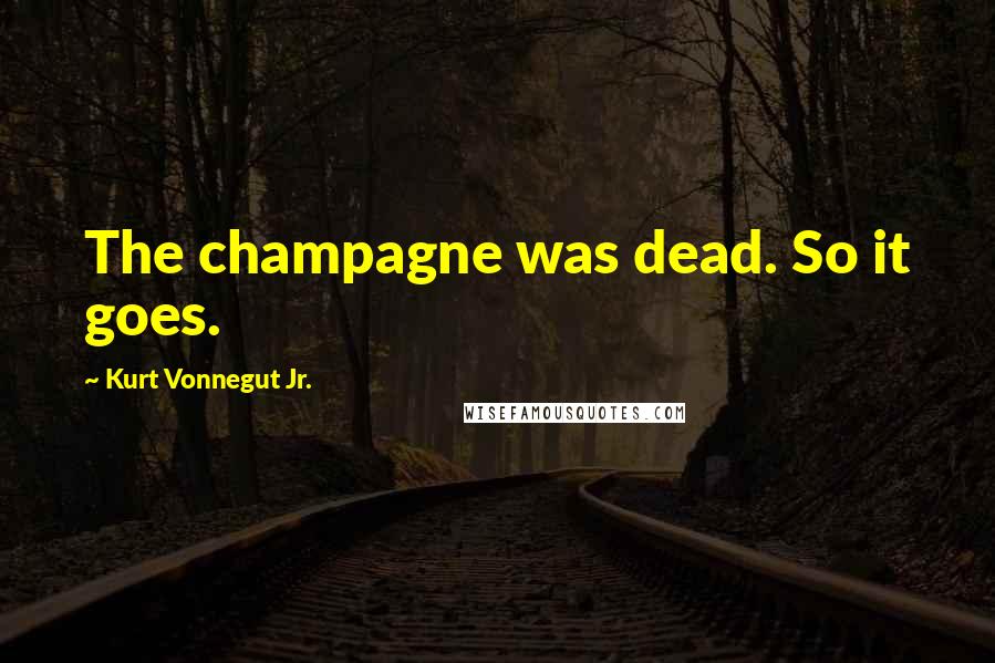 Kurt Vonnegut Jr. Quotes: The champagne was dead. So it goes.