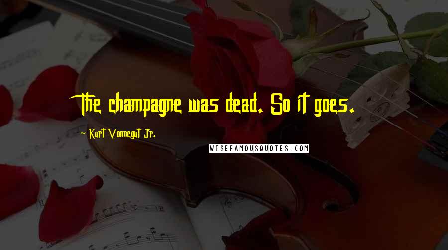 Kurt Vonnegut Jr. Quotes: The champagne was dead. So it goes.