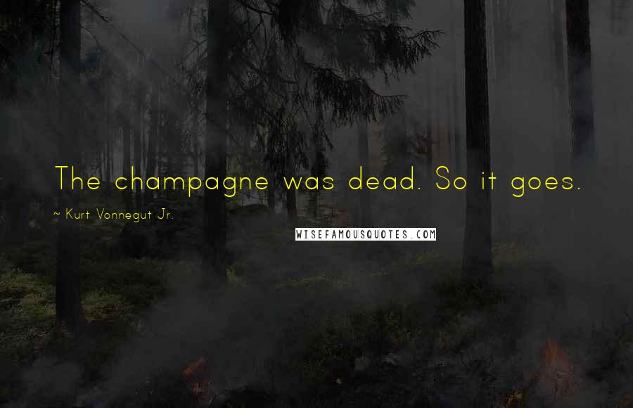 Kurt Vonnegut Jr. Quotes: The champagne was dead. So it goes.