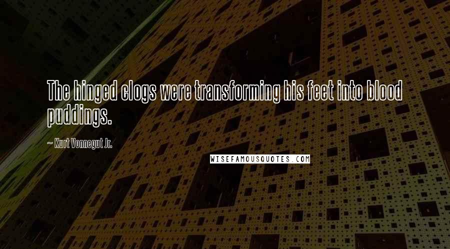 Kurt Vonnegut Jr. Quotes: The hinged clogs were transforming his feet into blood puddings.