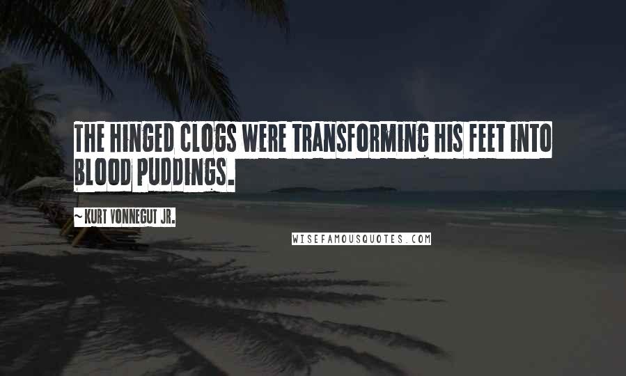 Kurt Vonnegut Jr. Quotes: The hinged clogs were transforming his feet into blood puddings.