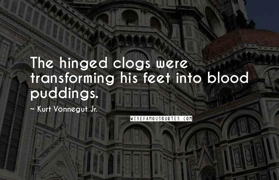 Kurt Vonnegut Jr. Quotes: The hinged clogs were transforming his feet into blood puddings.
