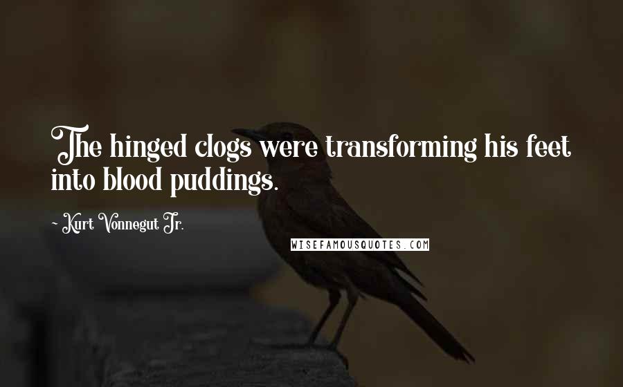 Kurt Vonnegut Jr. Quotes: The hinged clogs were transforming his feet into blood puddings.