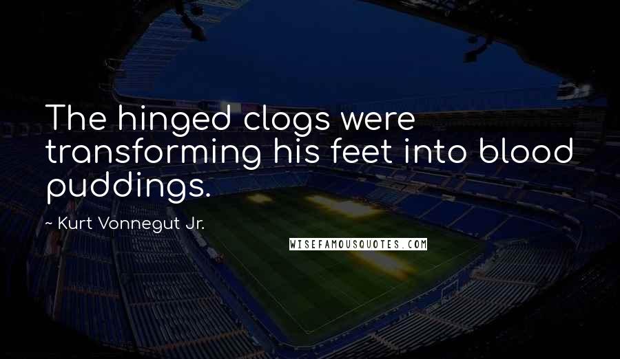 Kurt Vonnegut Jr. Quotes: The hinged clogs were transforming his feet into blood puddings.
