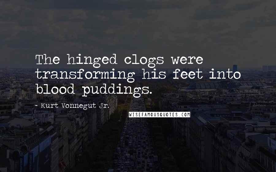 Kurt Vonnegut Jr. Quotes: The hinged clogs were transforming his feet into blood puddings.