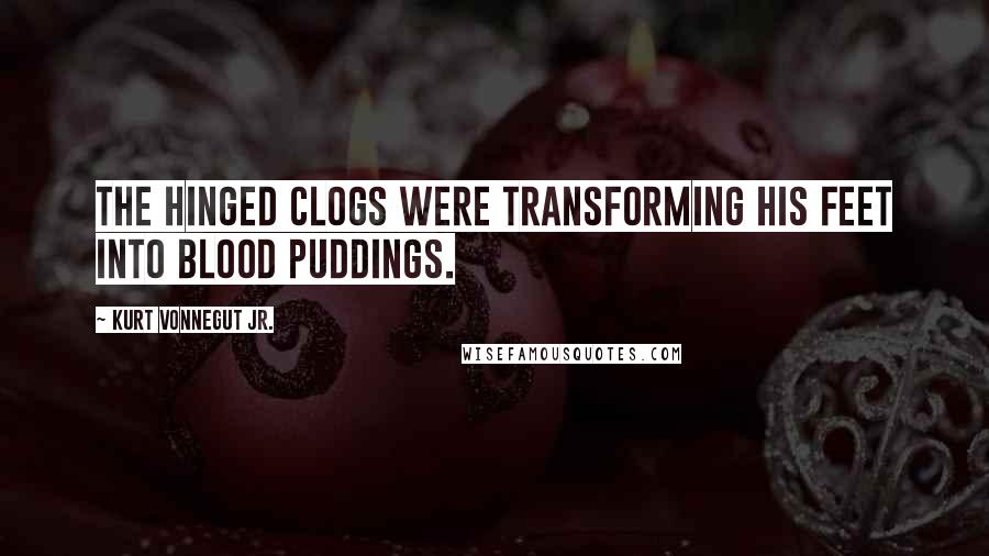 Kurt Vonnegut Jr. Quotes: The hinged clogs were transforming his feet into blood puddings.