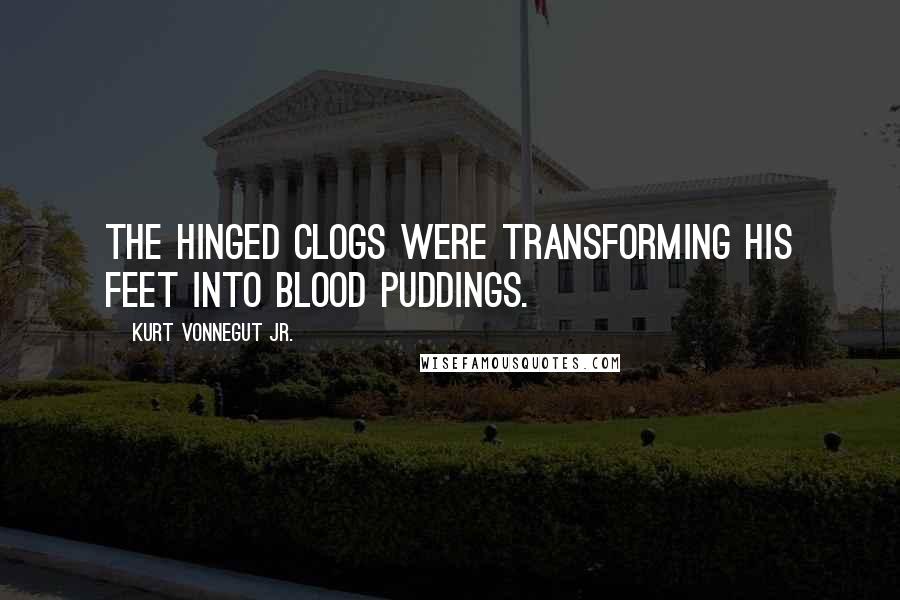 Kurt Vonnegut Jr. Quotes: The hinged clogs were transforming his feet into blood puddings.