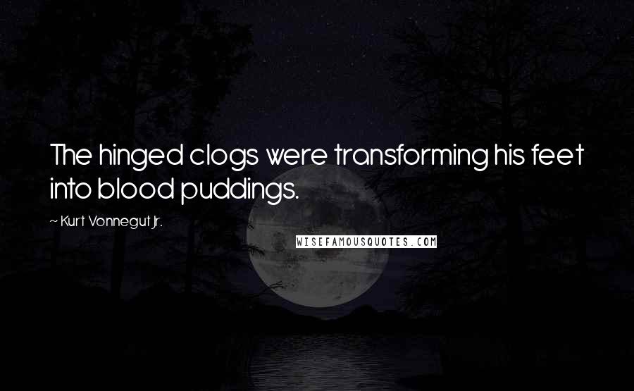Kurt Vonnegut Jr. Quotes: The hinged clogs were transforming his feet into blood puddings.