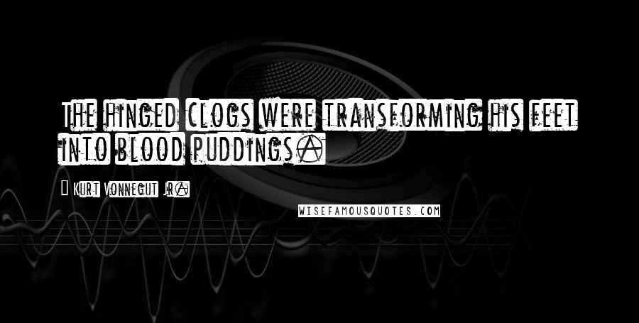 Kurt Vonnegut Jr. Quotes: The hinged clogs were transforming his feet into blood puddings.