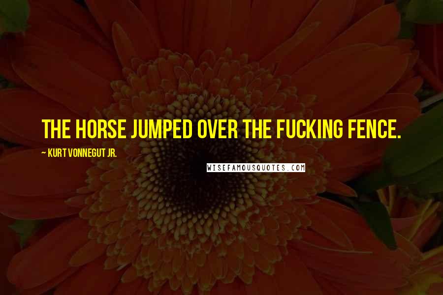 Kurt Vonnegut Jr. Quotes: The horse jumped over the fucking fence.