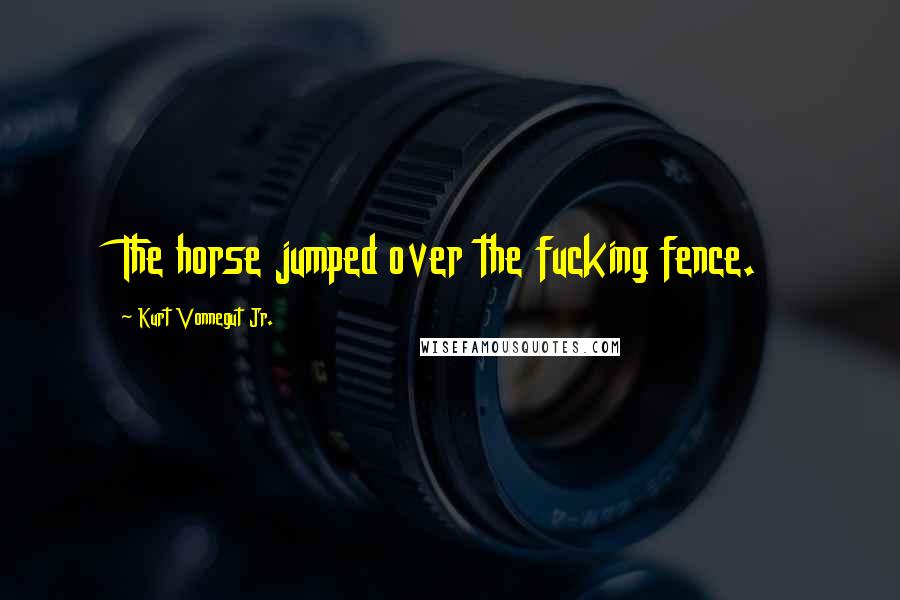 Kurt Vonnegut Jr. Quotes: The horse jumped over the fucking fence.