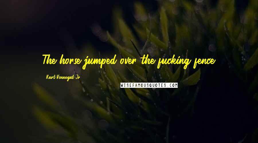 Kurt Vonnegut Jr. Quotes: The horse jumped over the fucking fence.