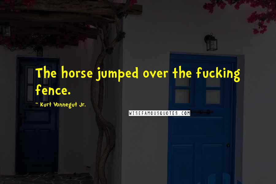 Kurt Vonnegut Jr. Quotes: The horse jumped over the fucking fence.