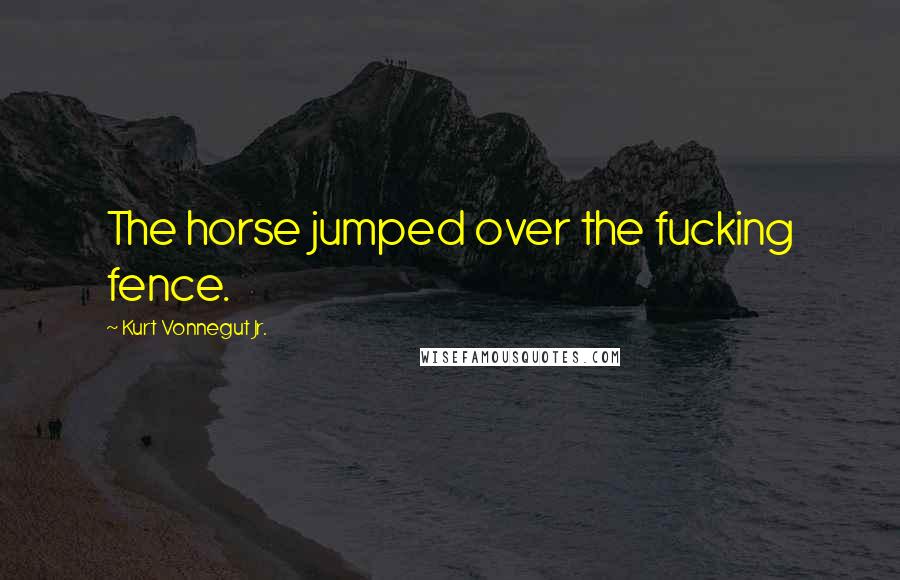 Kurt Vonnegut Jr. Quotes: The horse jumped over the fucking fence.