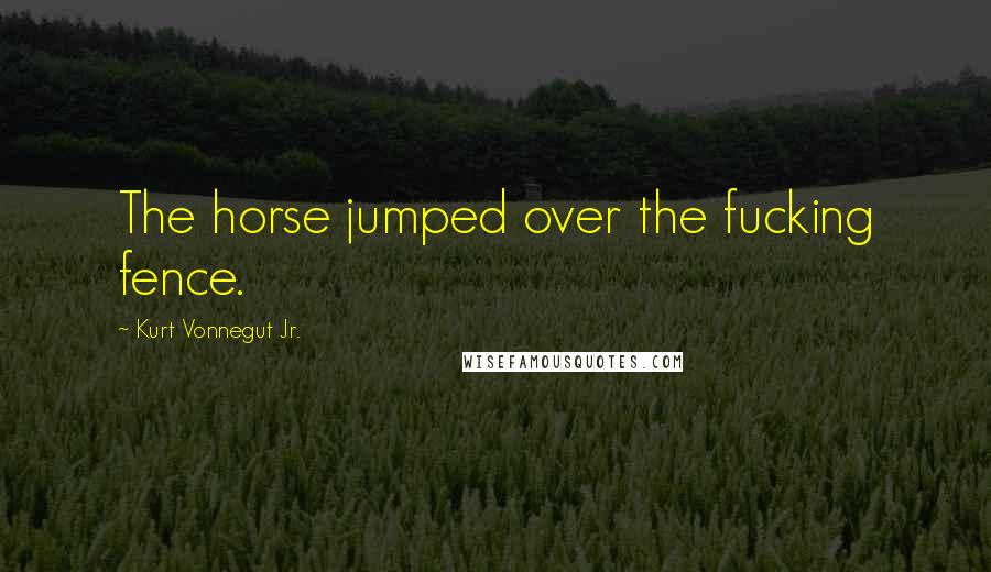 Kurt Vonnegut Jr. Quotes: The horse jumped over the fucking fence.