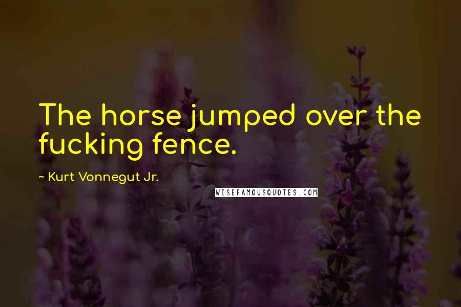 Kurt Vonnegut Jr. Quotes: The horse jumped over the fucking fence.