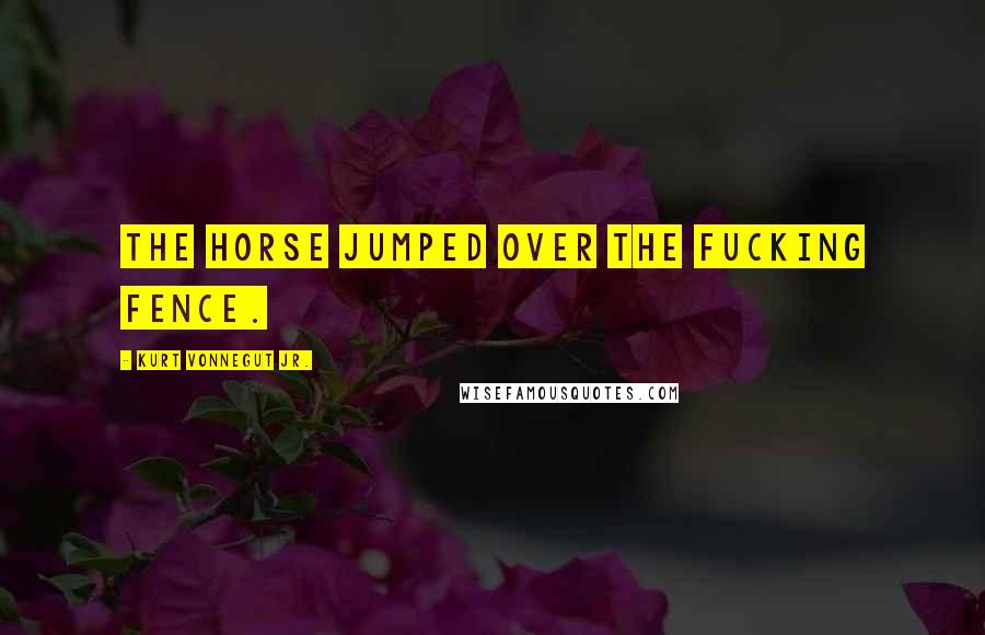 Kurt Vonnegut Jr. Quotes: The horse jumped over the fucking fence.