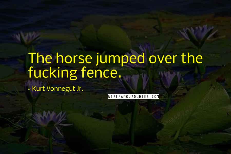 Kurt Vonnegut Jr. Quotes: The horse jumped over the fucking fence.