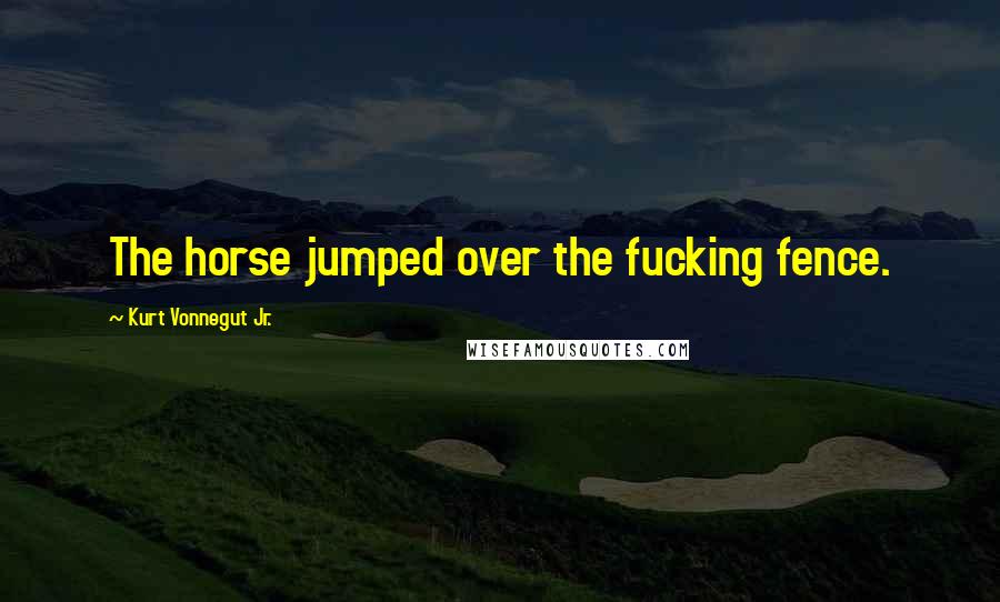 Kurt Vonnegut Jr. Quotes: The horse jumped over the fucking fence.