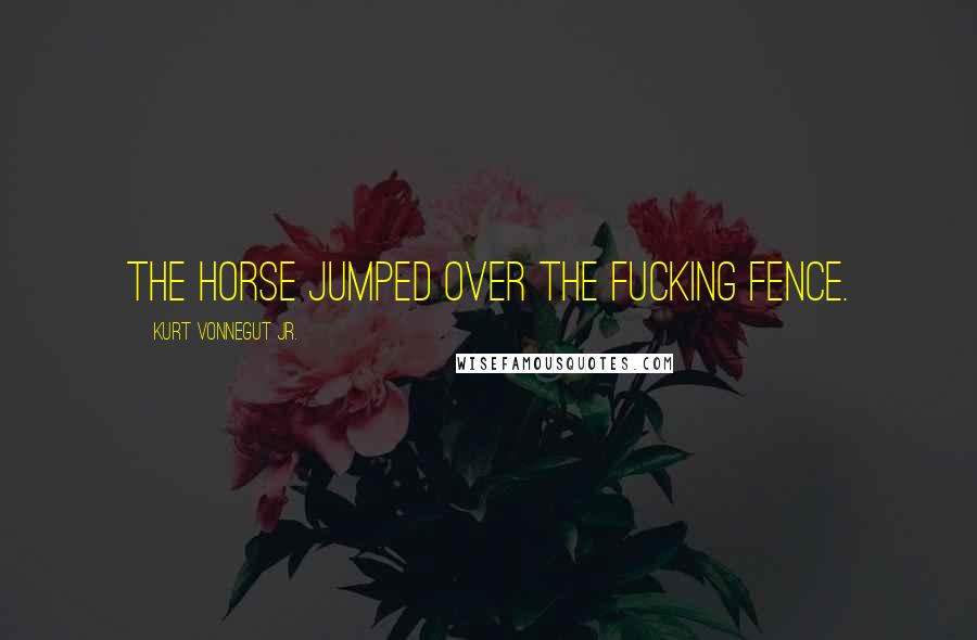 Kurt Vonnegut Jr. Quotes: The horse jumped over the fucking fence.