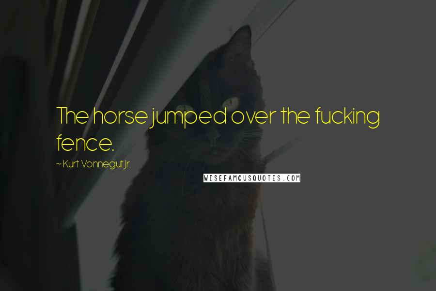 Kurt Vonnegut Jr. Quotes: The horse jumped over the fucking fence.