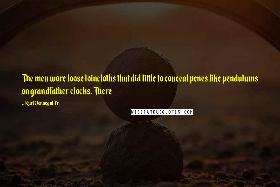 Kurt Vonnegut Jr. Quotes: The men wore loose loincloths that did little to conceal penes like pendulums on grandfather clocks. There