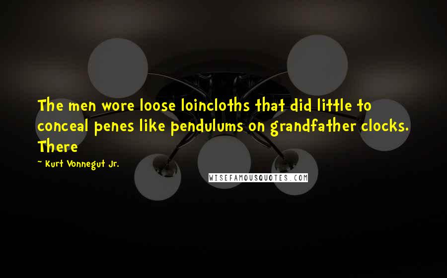 Kurt Vonnegut Jr. Quotes: The men wore loose loincloths that did little to conceal penes like pendulums on grandfather clocks. There