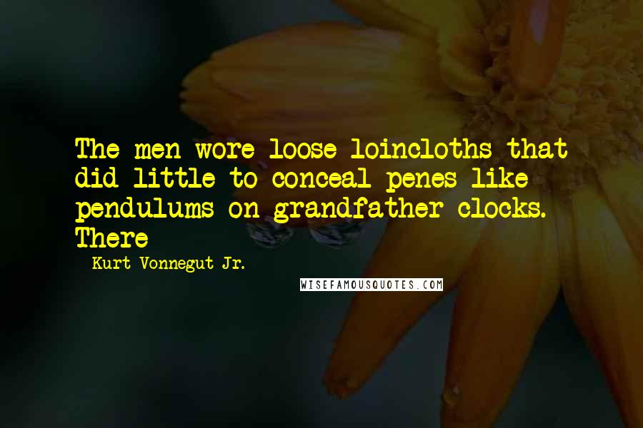 Kurt Vonnegut Jr. Quotes: The men wore loose loincloths that did little to conceal penes like pendulums on grandfather clocks. There