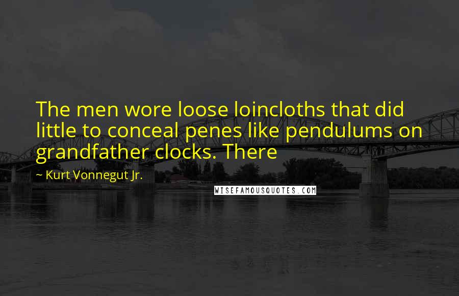 Kurt Vonnegut Jr. Quotes: The men wore loose loincloths that did little to conceal penes like pendulums on grandfather clocks. There