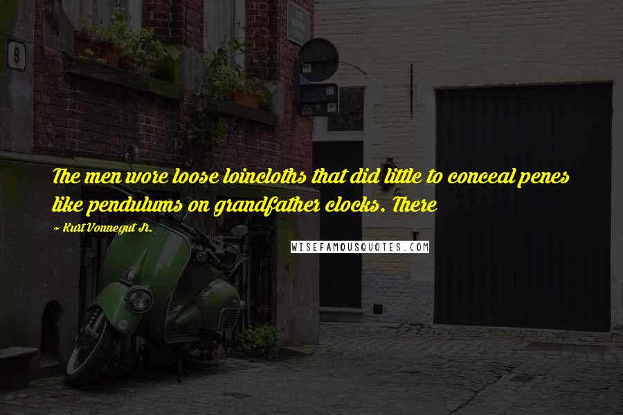 Kurt Vonnegut Jr. Quotes: The men wore loose loincloths that did little to conceal penes like pendulums on grandfather clocks. There