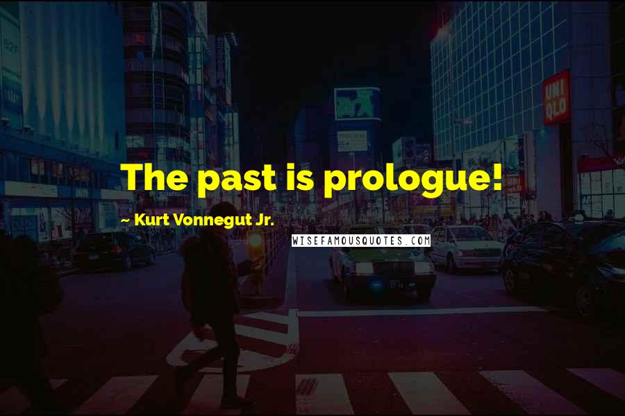 Kurt Vonnegut Jr. Quotes: The past is prologue!
