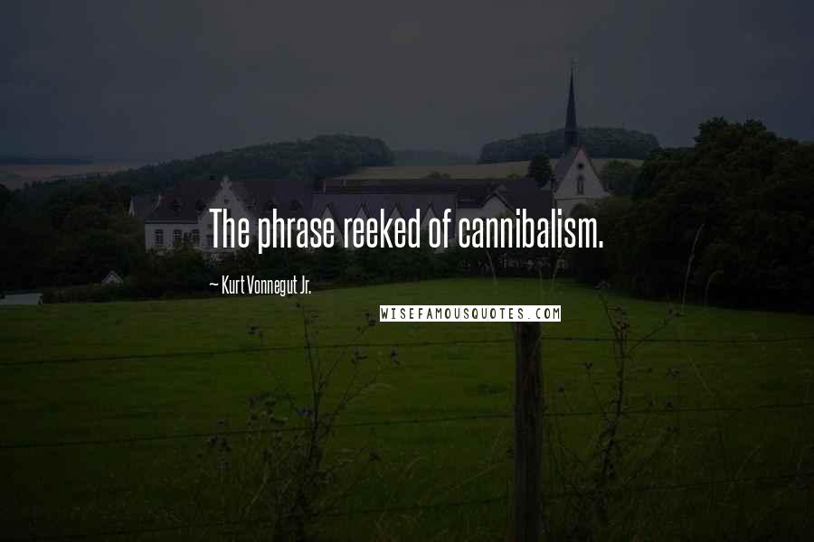 Kurt Vonnegut Jr. Quotes: The phrase reeked of cannibalism.