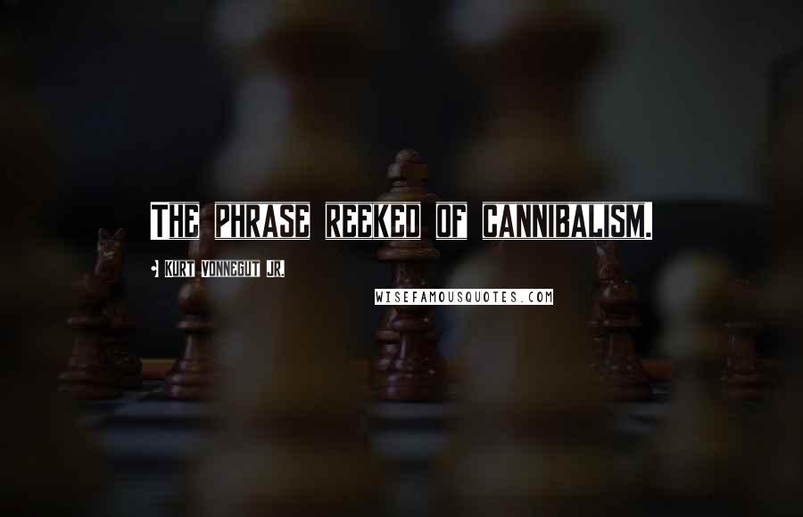 Kurt Vonnegut Jr. Quotes: The phrase reeked of cannibalism.