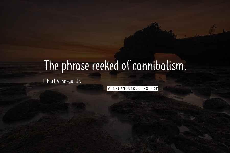 Kurt Vonnegut Jr. Quotes: The phrase reeked of cannibalism.