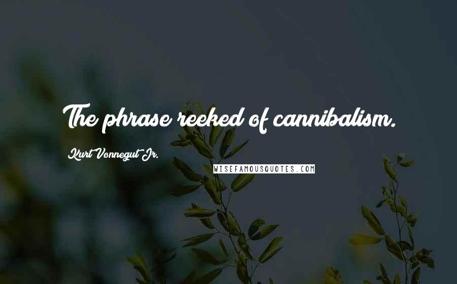 Kurt Vonnegut Jr. Quotes: The phrase reeked of cannibalism.